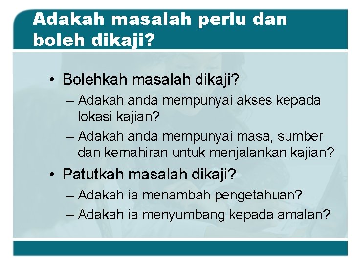 Adakah masalah perlu dan boleh dikaji? • Bolehkah masalah dikaji? – Adakah anda mempunyai Adakah masalah perlu dan boleh dikaji? • Bolehkah masalah dikaji? – Adakah anda mempunyai