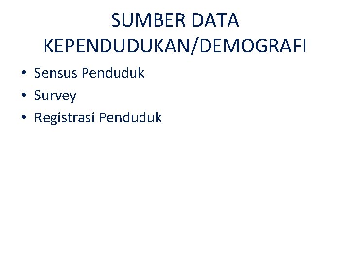 SUMBER DATA KEPENDUDUKAN/DEMOGRAFI • Sensus Penduduk • Survey • Registrasi Penduduk 