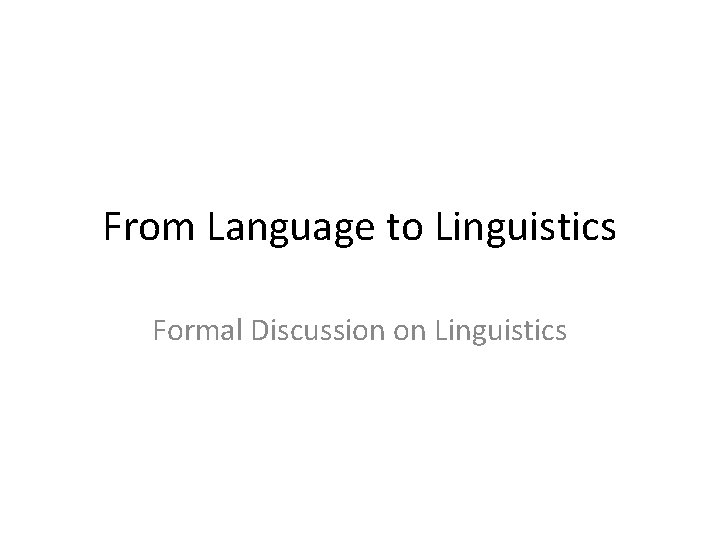 From Language to Linguistics Formal Discussion on Linguistics From Language to Linguistics Formal Discussion on Linguistics
