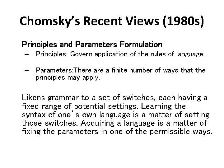 Chomsky’s Recent Views (1980 s) Principles and Parameters Formulation – Principles: Govern application of Chomsky’s Recent Views (1980 s) Principles and Parameters Formulation – Principles: Govern application of