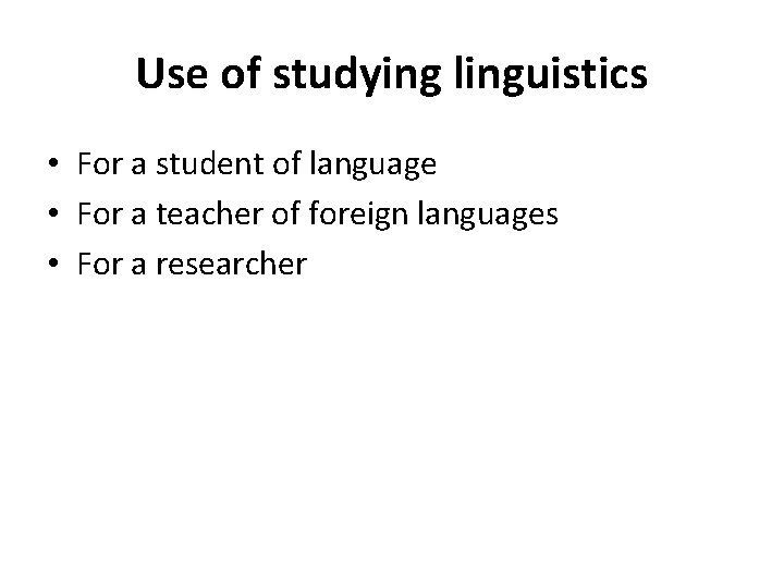 Use of studying linguistics • For a student of language • For a teacher Use of studying linguistics • For a student of language • For a teacher