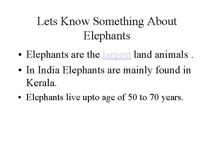 Lets Know Something About Elephants • Elephants are the largest land animals. • In