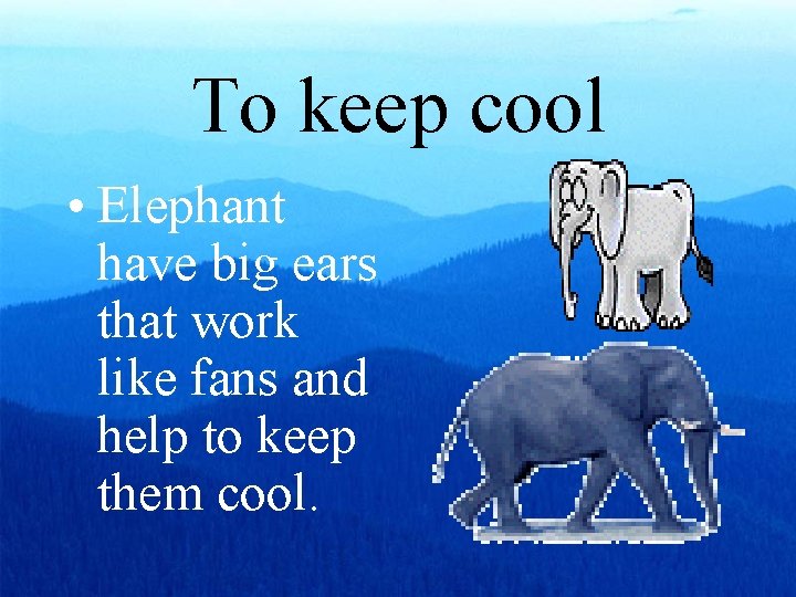 To keep cool • Elephant have big ears that work like fans and help