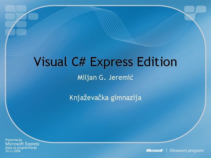 Visual C# Express Edition Miljan G. Jeremić Knjaževačka gimnazija 