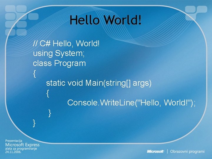 Hello World! // C# Hello, World! using System; class Program { static void Main(string[]