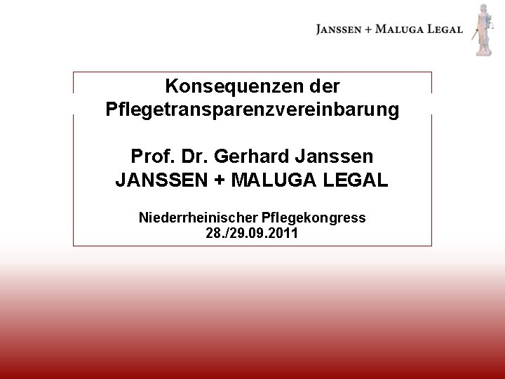 Konsequenzen der Pflegetransparenzvereinbarung Prof. Dr. Gerhard Janssen JANSSEN + MALUGA LEGAL Niederrheinischer Pflegekongress 28.
