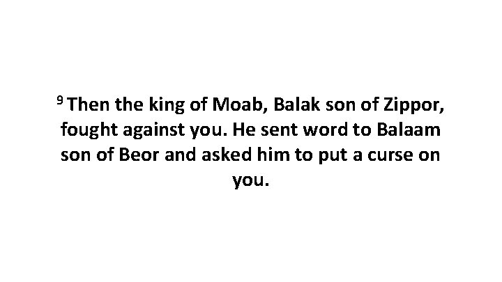 9 Then the king of Moab, Balak son of Zippor, fought against you. He