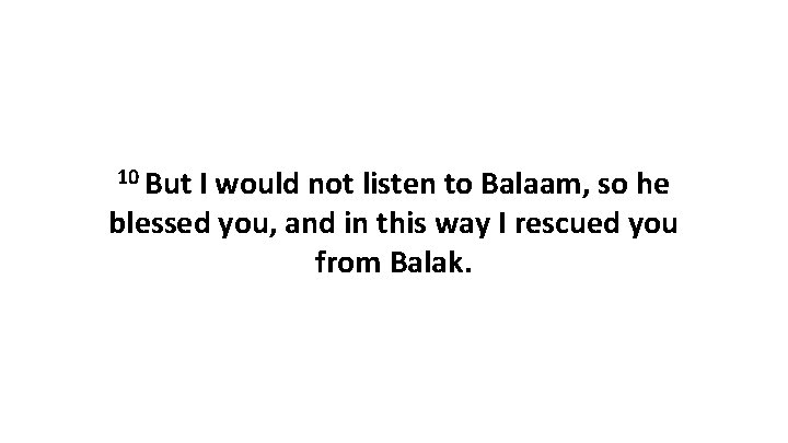 10 But I would not listen to Balaam, so he blessed you, and in