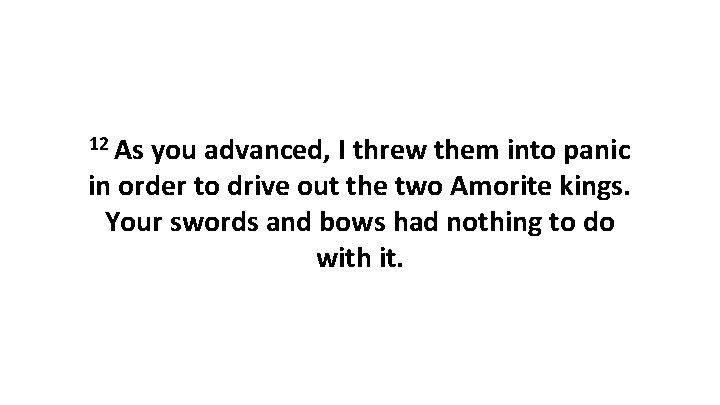 12 As you advanced, I threw them into panic in order to drive out