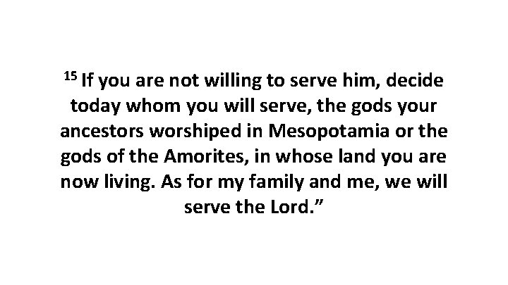 15 If you are not willing to serve him, decide today whom you will