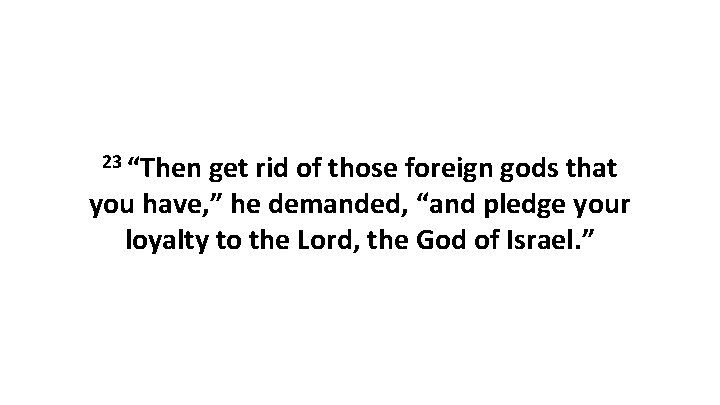 23 “Then get rid of those foreign gods that you have, ” he demanded,