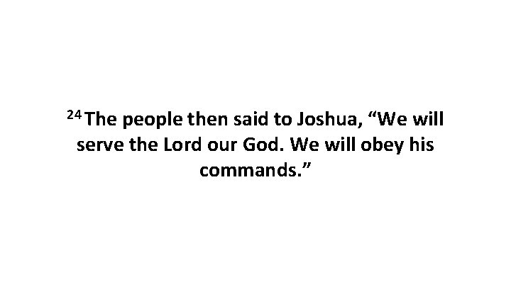 24 The people then said to Joshua, “We will serve the Lord our God.