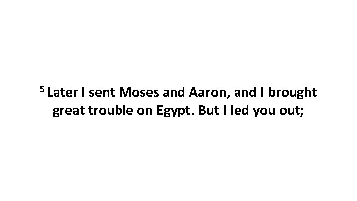 5 Later I sent Moses and Aaron, and I brought great trouble on Egypt.