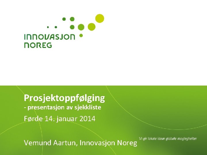 Prosjektoppfølging - presentasjon av sjekkliste Førde 14. januar 2014 Vemund Aartun, Innovasjon Noreg 