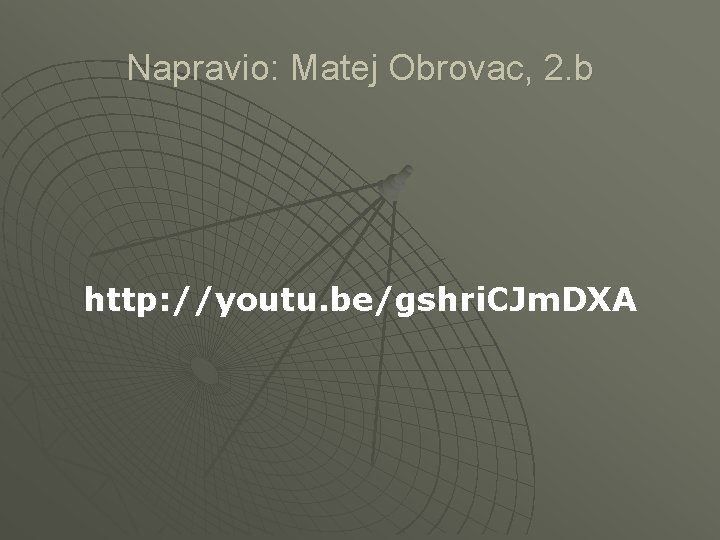 Napravio: Matej Obrovac, 2. b http: //youtu. be/gshri. CJm. DXA 