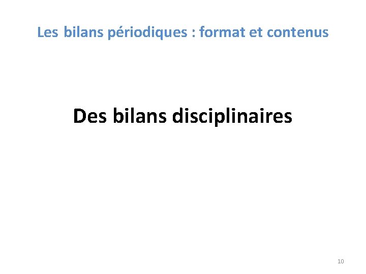 Les bilans périodiques : format et contenus Des bilans disciplinaires 10 Les bilans périodiques : format et contenus Des bilans disciplinaires 10