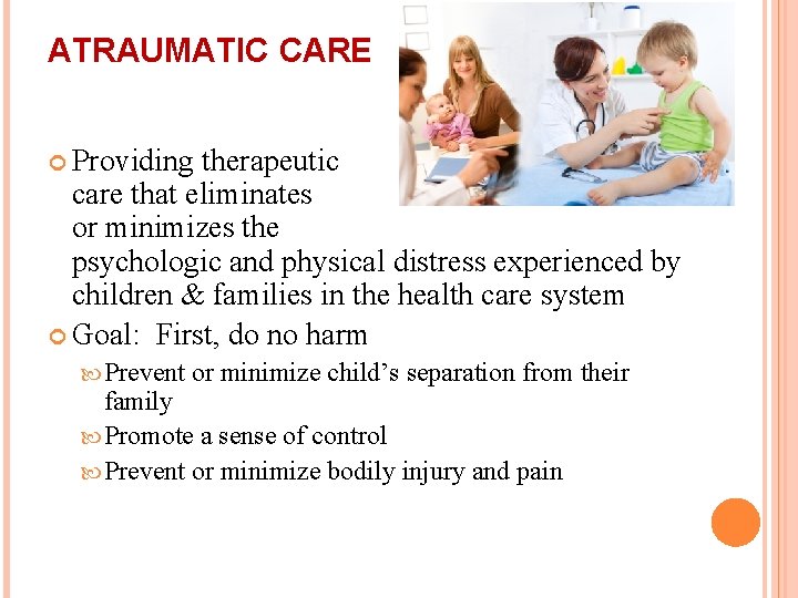 ATRAUMATIC CARE Providing therapeutic care that eliminates or minimizes the psychologic and physical distress