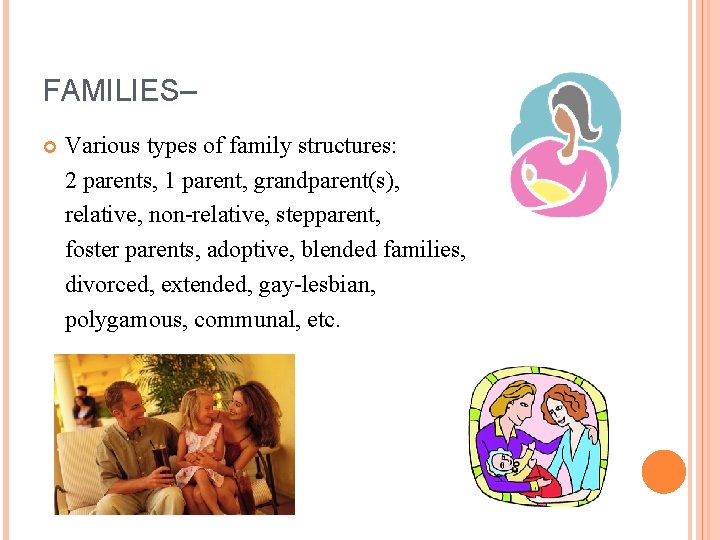 FAMILIES– Various types of family structures: 2 parents, 1 parent, grandparent(s), relative, non-relative, stepparent,