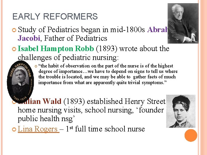 EARLY REFORMERS Study of Pediatrics began in mid-1800 s Abraham Jacobi, Father of Pediatrics