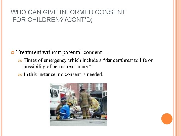 WHO CAN GIVE INFORMED CONSENT FOR CHILDREN? (CONT’D) Treatment without parental consent— Times of