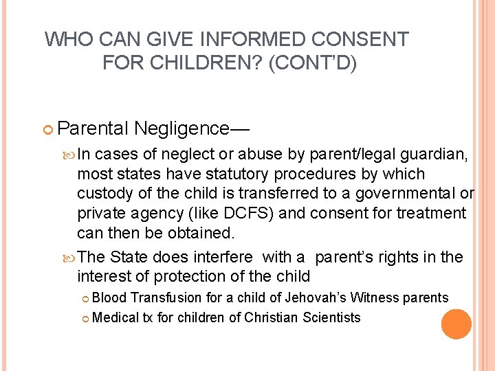 WHO CAN GIVE INFORMED CONSENT FOR CHILDREN? (CONT’D) Parental Negligence— In cases of neglect