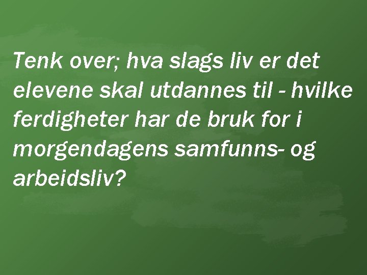 Tenk over; hva slags liv er det elevene skal utdannes til - hvilke ferdigheter