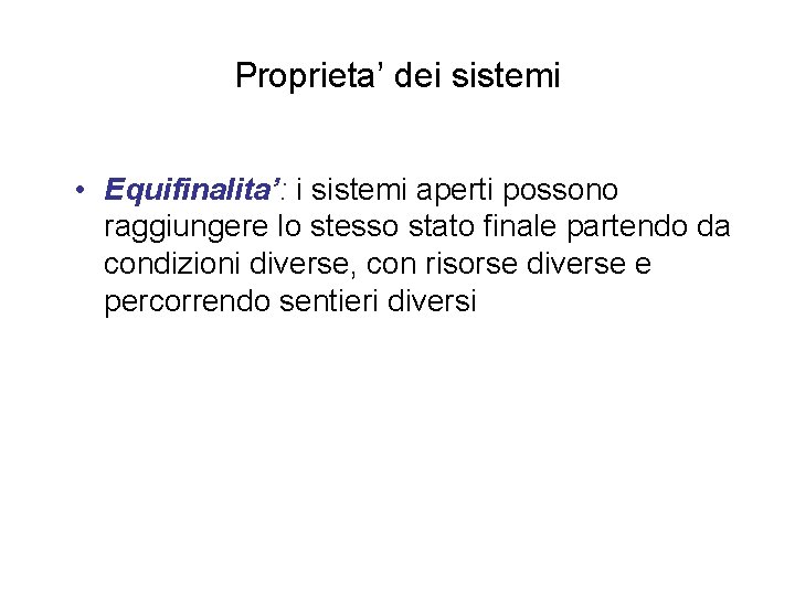 Proprieta’ dei sistemi • Equifinalita’: i sistemi aperti possono raggiungere lo stesso stato finale