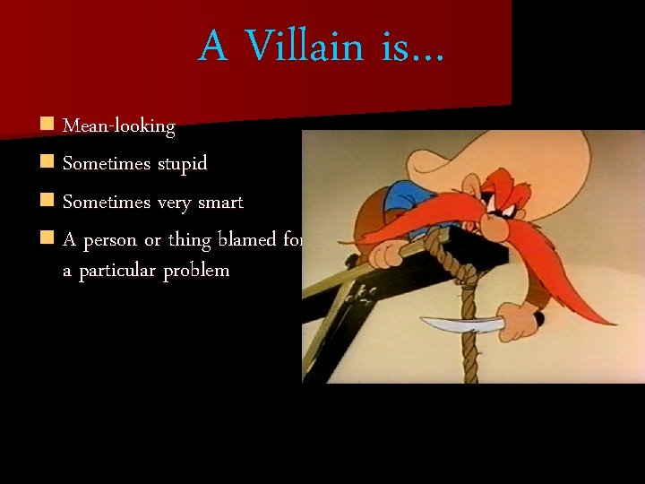 A Villain is… n Mean-looking n Sometimes stupid n Sometimes very smart n A