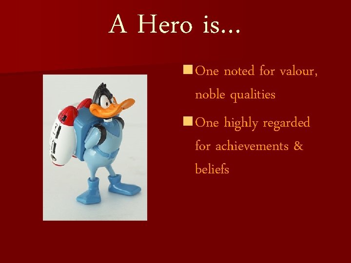 A Hero is… n One noted for valour, noble qualities n One highly regarded