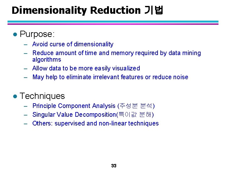 Dimensionality Reduction 기법 l Purpose: – Avoid curse of dimensionality – Reduce amount of