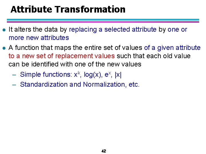 Attribute Transformation l l It alters the data by replacing a selected attribute by