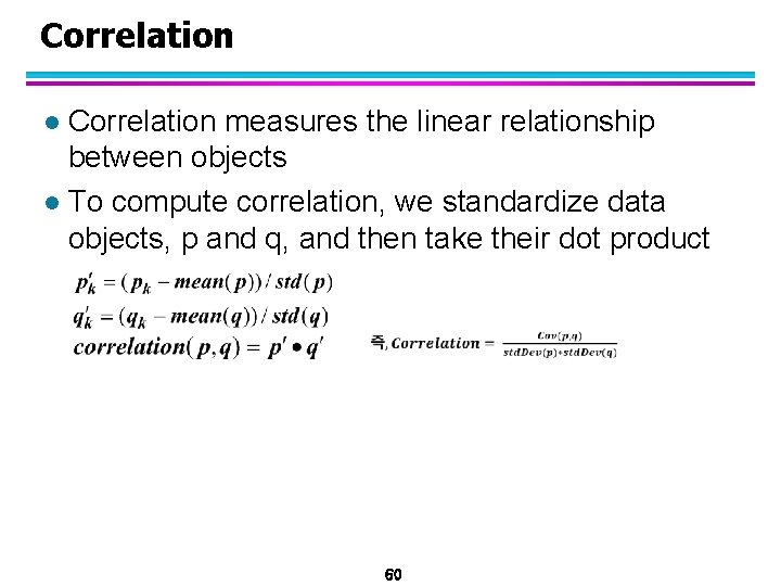 Correlation measures the linear relationship between objects l To compute correlation, we standardize data