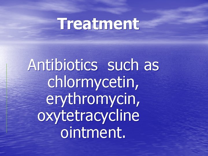 Treatment Antibiotics such as chlormycetin, erythromycin, oxytetracycline ointment. 