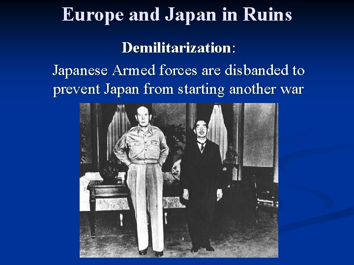 Europe and Japan in Ruins Demilitarization: Japanese Armed forces are disbanded to prevent Japan