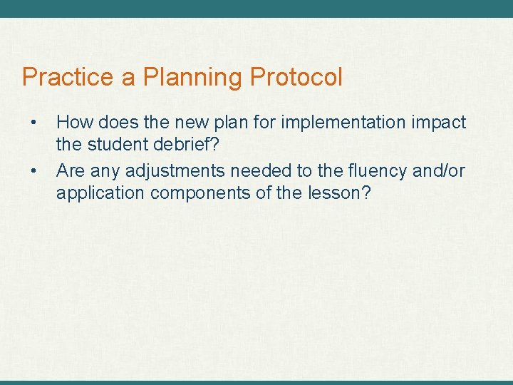 Practice a Planning Protocol • • How does the new plan for implementation impact