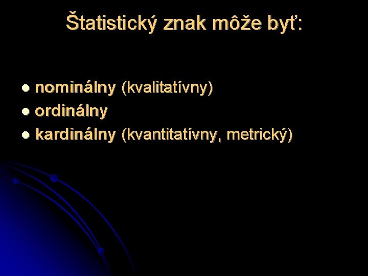 Štatistický znak môže byť: nominálny (kvalitatívny) l ordinálny l kardinálny (kvantitatívny, metrický) l 