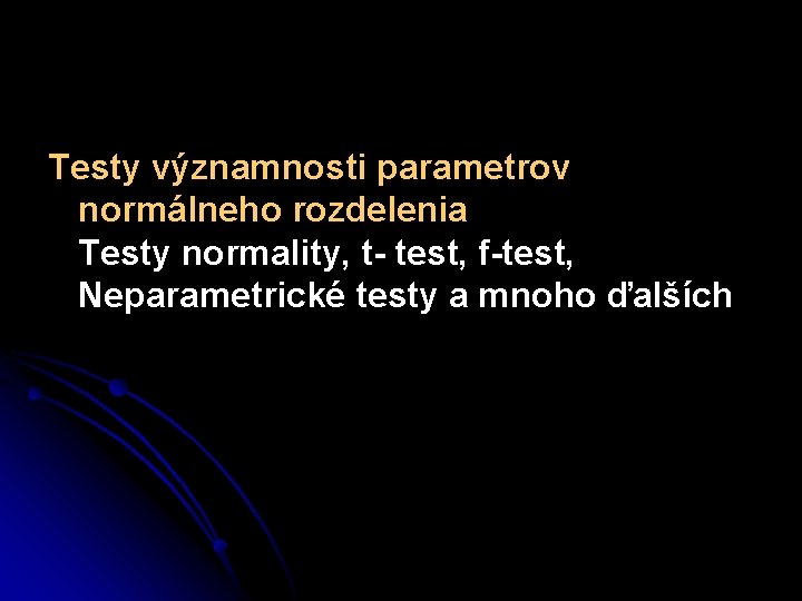 Testy významnosti parametrov normálneho rozdelenia Testy normality, t- test, f-test, Neparametrické testy a mnoho