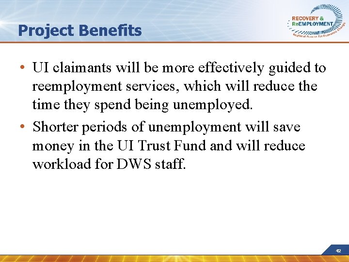 Project Benefits • UI claimants will be more effectively guided to reemployment services, which