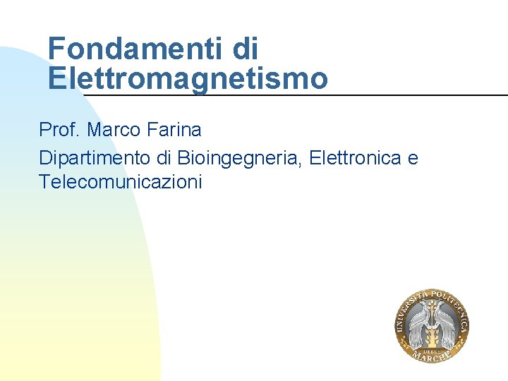 Fondamenti di Elettromagnetismo Prof. Marco Farina Dipartimento di Bioingegneria, Elettronica e Telecomunicazioni 