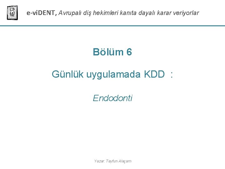 e-vi. DENT, Avrupalı diş hekimleri kanıta dayalı karar veriyorlar Bölüm 6 Günlük uygulamada KDD e-vi. DENT, Avrupalı diş hekimleri kanıta dayalı karar veriyorlar Bölüm 6 Günlük uygulamada KDD