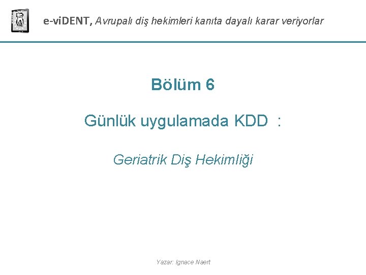 e-vi. DENT, Avrupalı diş hekimleri kanıta dayalı karar veriyorlar Bölüm 6 Günlük uygulamada KDD e-vi. DENT, Avrupalı diş hekimleri kanıta dayalı karar veriyorlar Bölüm 6 Günlük uygulamada KDD