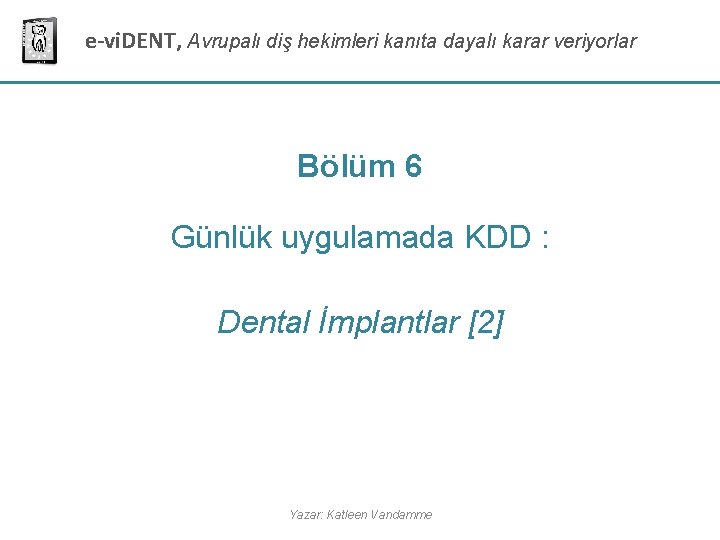 e-vi. DENT, Avrupalı diş hekimleri kanıta dayalı karar veriyorlar Bölüm 6 Günlük uygulamada KDD e-vi. DENT, Avrupalı diş hekimleri kanıta dayalı karar veriyorlar Bölüm 6 Günlük uygulamada KDD