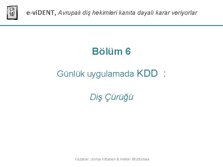 e-vi. DENT, Avrupalı diş hekimleri kanıta dayalı karar veriyorlar Bölüm 6 Günlük uygulamada KDD e-vi. DENT, Avrupalı diş hekimleri kanıta dayalı karar veriyorlar Bölüm 6 Günlük uygulamada KDD