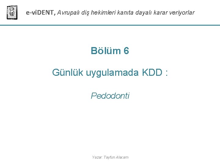 e-vi. DENT, Avrupalı diş hekimleri kanıta dayalı karar veriyorlar Bölüm 6 Günlük uygulamada KDD e-vi. DENT, Avrupalı diş hekimleri kanıta dayalı karar veriyorlar Bölüm 6 Günlük uygulamada KDD