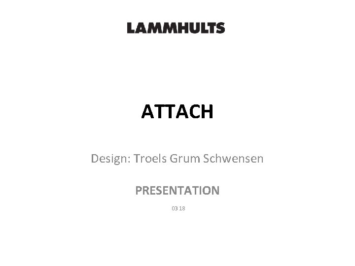 ATTACH Design: Troels Grum Schwensen PRESENTATION 03 18 