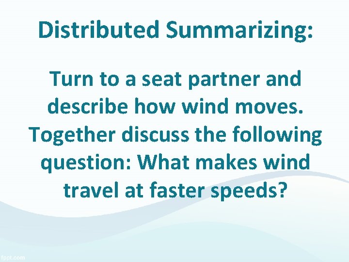 Distributed Summarizing: Turn to a seat partner and describe how wind moves. Together discuss Distributed Summarizing: Turn to a seat partner and describe how wind moves. Together discuss