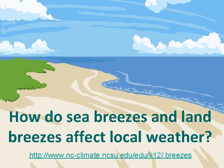 How do sea breezes and land breezes affect local weather? http: //www. nc-climate. ncsu. How do sea breezes and land breezes affect local weather? http: //www. nc-climate. ncsu.