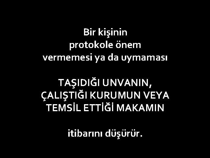 Bir kişinin protokole önem vermemesi ya da uymaması TAŞIDIĞI UNVANIN, ÇALIŞTIĞI KURUMUN VEYA TEMSİL