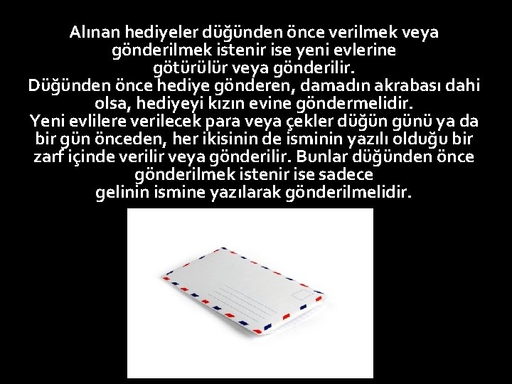 Alınan hediyeler düğünden önce verilmek veya gönderilmek istenir ise yeni evlerine götürülür veya gönderilir.