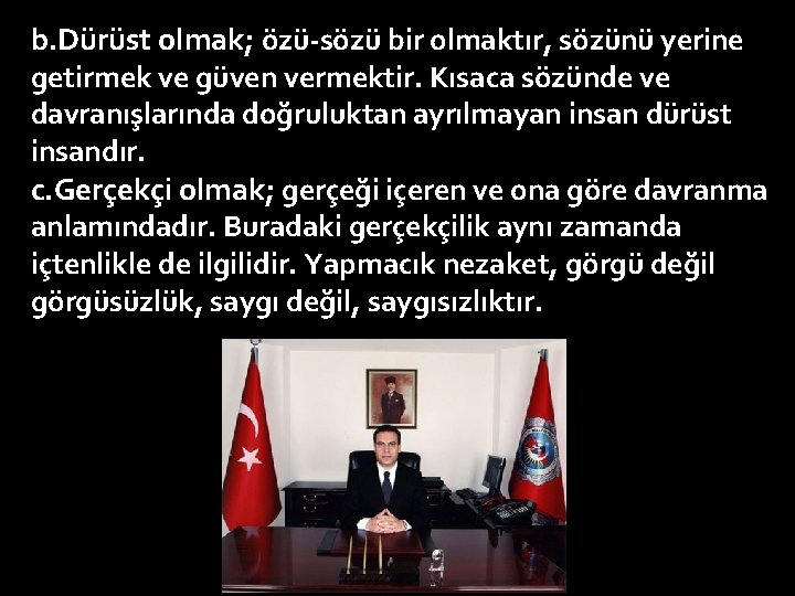 b. Dürüst olmak; özü sözü bir olmaktır, sözünü yerine getirmek ve güven vermektir. Kısaca